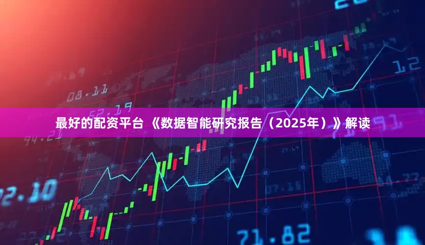 最好的配资平台 《数据智能研究报告（2025年）》解读