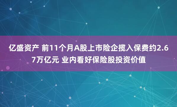 亿盛资产 前11个月A股上市险企揽入保费约2.67万亿元 业内看好保险股投资价值