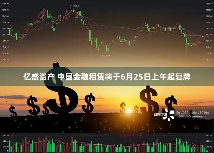 亿盛资产 中国金融租赁将于6月25日上午起复牌