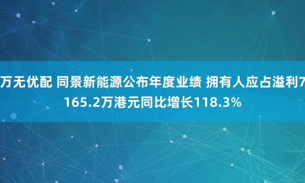 万无优配 同景新能源公布年度业绩 拥有人应占溢利7165.2万港元同比增长118.3%
