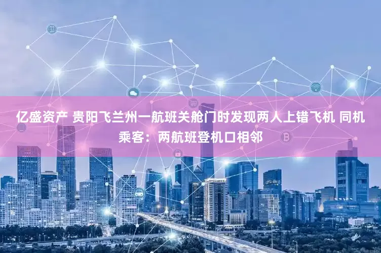 亿盛资产 贵阳飞兰州一航班关舱门时发现两人上错飞机 同机乘客：两航班登机口相邻