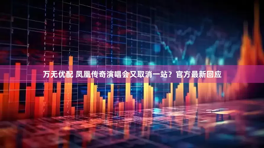 万无优配 凤凰传奇演唱会又取消一站？官方最新回应