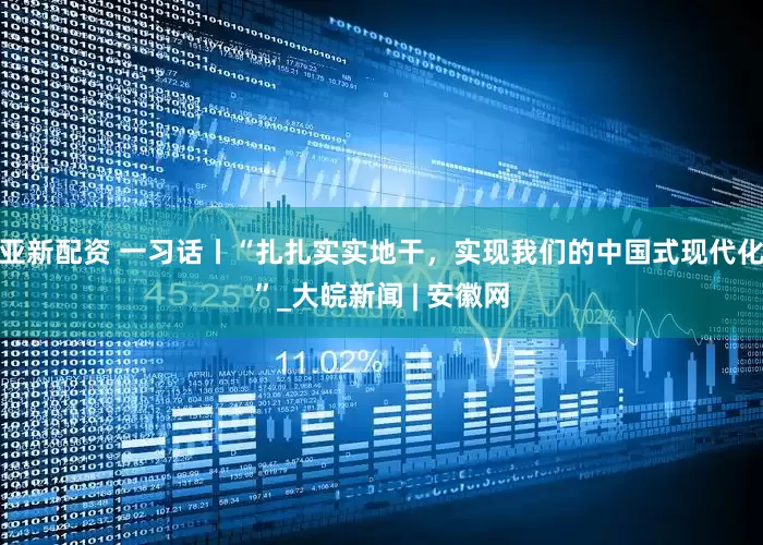 亚新配资 一习话丨“扎扎实实地干，实现我们的中国式现代化”_大皖新闻 | 安徽网