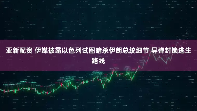 亚新配资 伊媒披露以色列试图暗杀伊朗总统细节 导弹封锁逃生路线