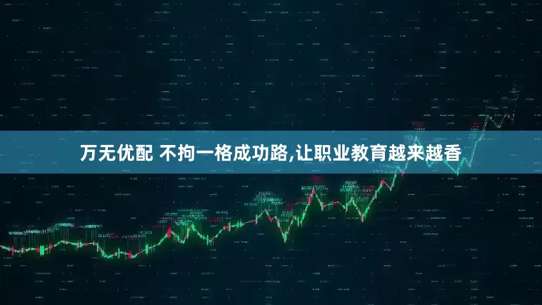 万无优配 不拘一格成功路,让职业教育越来越香