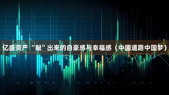 亿盛资产 “敲”出来的自豪感与幸福感（中国道路中国梦）