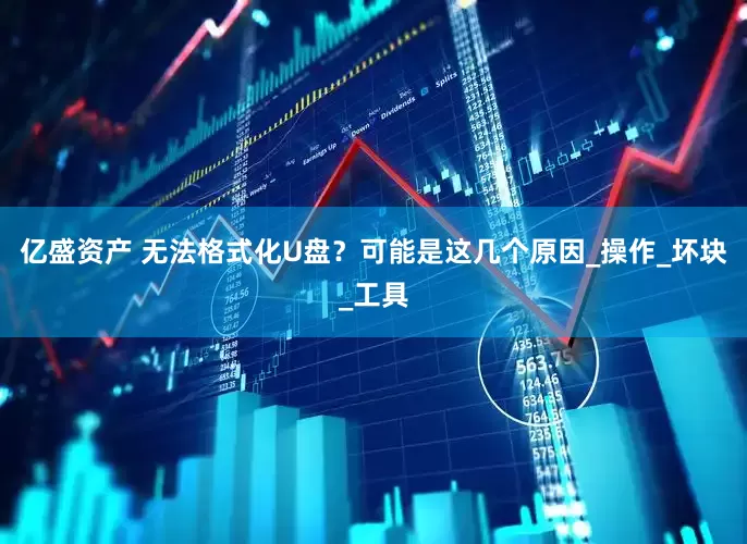 亿盛资产 无法格式化U盘？可能是这几个原因_操作_坏块_工具