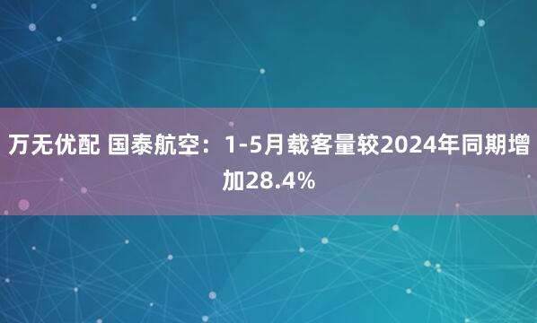 万无优配 国泰航空：1-5月载客量较2024年同期增加28.4%
