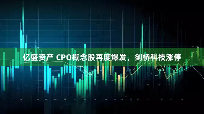 亿盛资产 CPO概念股再度爆发，剑桥科技涨停