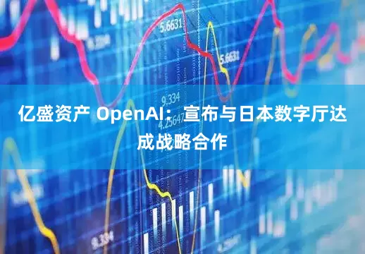 亿盛资产 OpenAI：宣布与日本数字厅达成战略合作